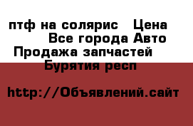 птф на солярис › Цена ­ 1 500 - Все города Авто » Продажа запчастей   . Бурятия респ.